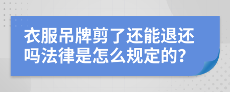 衣服吊牌剪了还能退还吗法律是怎么规定的？