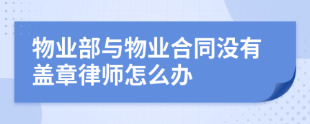 物业部与物业合同没有盖章律师怎么办