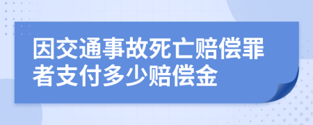 因交通事故死亡赔偿罪者支付多少赔偿金