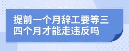 提前一个月辞工要等三四个月才能走违反吗