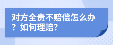 对方全责不赔偿怎么办？如何理赔？
