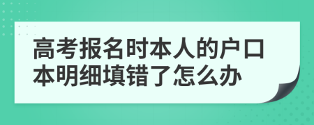 高考报名时本人的户口本明细填错了怎么办