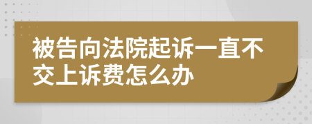 被告向法院起诉一直不交上诉费怎么办