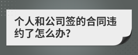 个人和公司签的合同违约了怎么办？