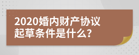 2020婚内财产协议起草条件是什么？