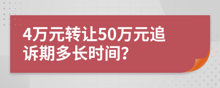 4万元转让50万元追诉期多长时间？