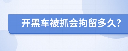 开黑车被抓会拘留多久?