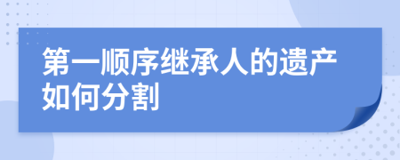 第一顺序继承人的遗产如何分割