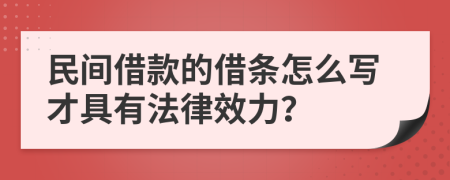 民间借款的借条怎么写才具有法律效力？