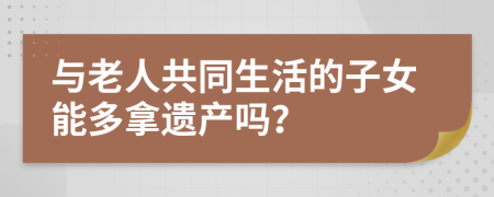 与老人共同生活的子女能多拿遗产吗？