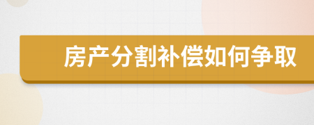 房产分割补偿如何争取