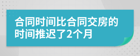 合同时间比合同交房的时间推迟了2个月