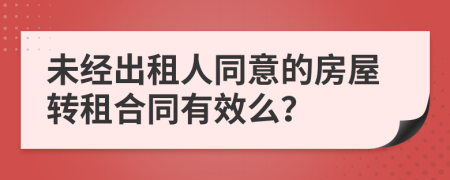 未经出租人同意的房屋转租合同有效么？