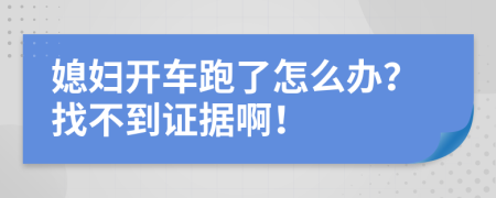 媳妇开车跑了怎么办？找不到证据啊！