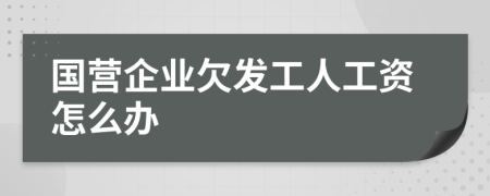 国营企业欠发工人工资怎么办