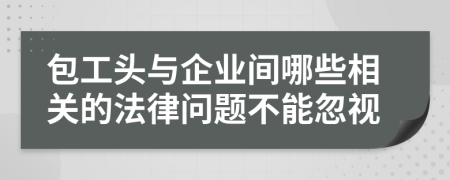 包工头与企业间哪些相关的法律问题不能忽视