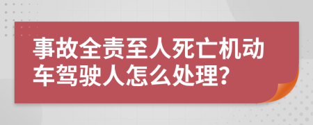 事故全责至人死亡机动车驾驶人怎么处理？