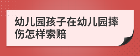 幼儿园孩子在幼儿园摔伤怎样索赔