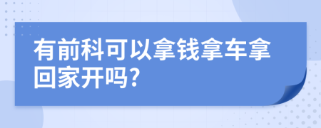 有前科可以拿钱拿车拿回家开吗?