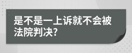 是不是一上诉就不会被法院判决?