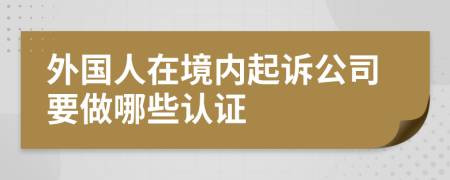 外国人在境内起诉公司要做哪些认证