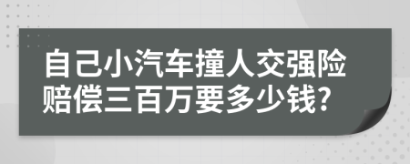 自己小汽车撞人交强险赔偿三百万要多少钱?