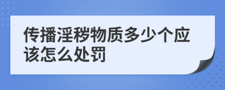 传播淫秽物质多少个应该怎么处罚