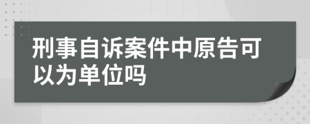刑事自诉案件中原告可以为单位吗