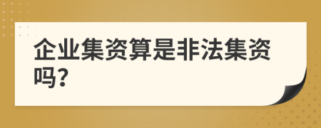 企业集资算是非法集资吗？