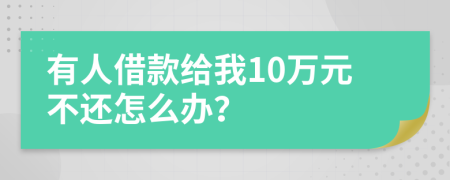 有人借款给我10万元不还怎么办？