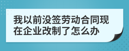 我以前没签劳动合同现在企业改制了怎么办