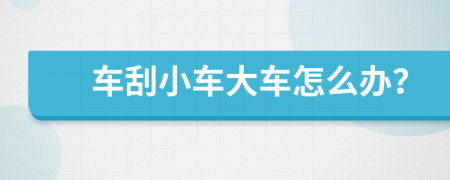 车刮小车大车怎么办？
