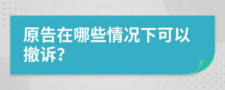 原告在哪些情况下可以撤诉？