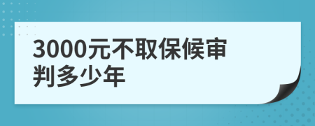 3000元不取保候审判多少年