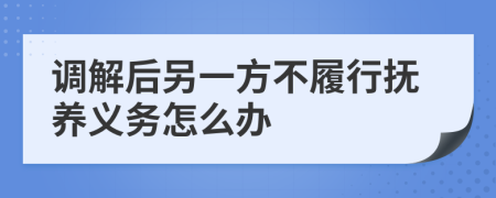 调解后另一方不履行抚养义务怎么办