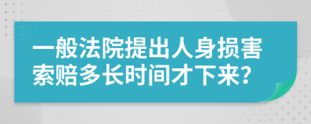 一般法院提出人身损害索赔多长时间才下来？