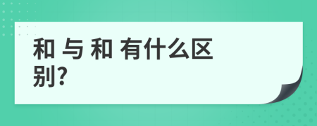  和 与 和 有什么区别?