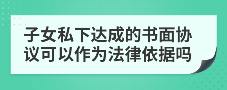 子女私下达成的书面协议可以作为法律依据吗