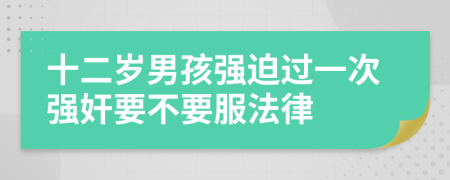 十二岁男孩强迫过一次强奸要不要服法律