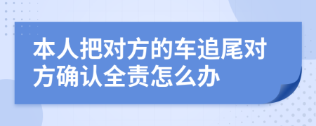 本人把对方的车追尾对方确认全责怎么办