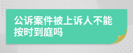 公诉案件被上诉人不能按时到庭吗