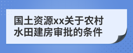 国土资源xx关于农村水田建房审批的条件