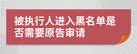 被执行人进入黑名单是否需要原告审请