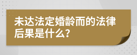 未达法定婚龄而的法律后果是什么？