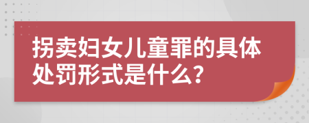 拐卖妇女儿童罪的具体处罚形式是什么？