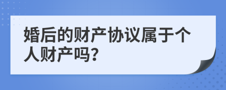 婚后的财产协议属于个人财产吗？