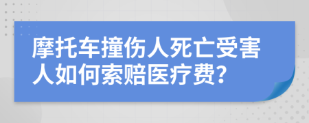 摩托车撞伤人死亡受害人如何索赔医疗费？