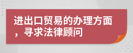 进出口贸易的办理方面，寻求法律顾问