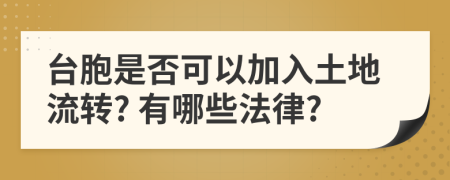 台胞是否可以加入土地流转? 有哪些法律?