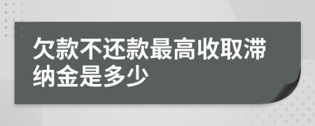 欠款不还款最高收取滞纳金是多少